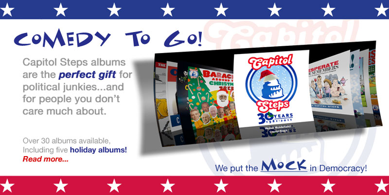 Comedy to Go!  Capitol Steps albums are the perfect gift for political junkies...and for people you don't care much about.
